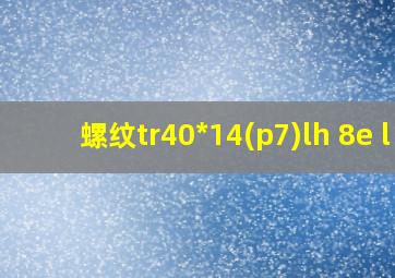 螺纹tr40*14(p7)lh 8e l